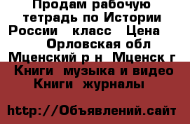 Продам рабочую тетрадь по Истории России 6 класс › Цена ­ 100 - Орловская обл., Мценский р-н, Мценск г. Книги, музыка и видео » Книги, журналы   